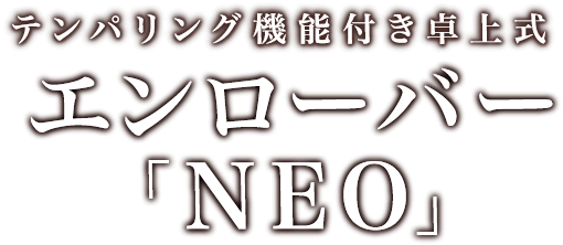 テンパリング機能付き卓上式 エンローバー「NEO」